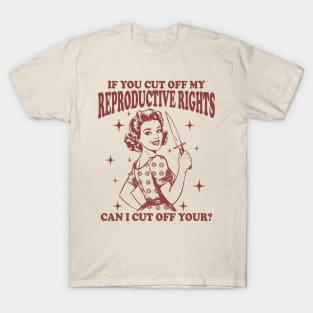 If You Cut Off My Reproductive Rights Can I Cut Off Your T-Shirt